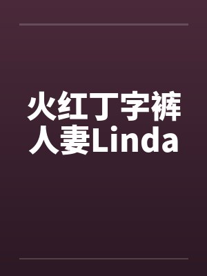 火红丁字裤人妻Linda笔趣阁无弹窗