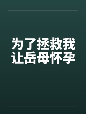 为了拯救我让岳母怀孕