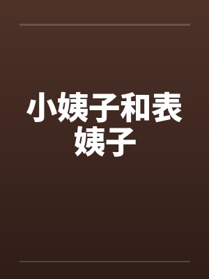 小姨子和表姨子笔趣阁无弹窗