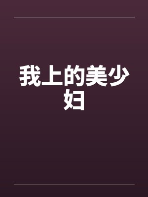 我上的美少妇笔趣阁无弹窗