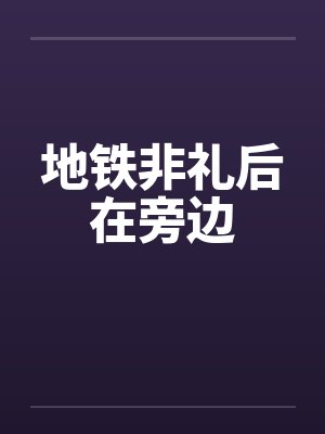 地铁非礼后在旁边by佚名
