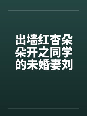 出墙红杏朵朵开之同学的未婚妻刘盈by佚名笔趣阁无弹窗