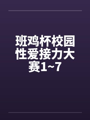 班鸡杯校园性爱接力大赛1~7by佚名