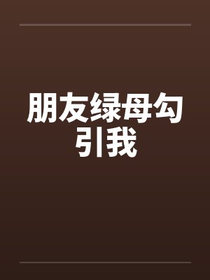 朋友绿母勾引我