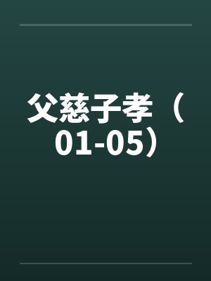 父慈子孝（01-05）by佚名笔趣阁无弹窗