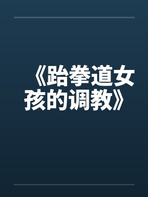 《跆拳道女孩的调教》by佚名笔趣阁无弹窗