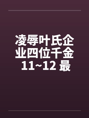 凌辱叶氏企业四位千金 11~12 最终章