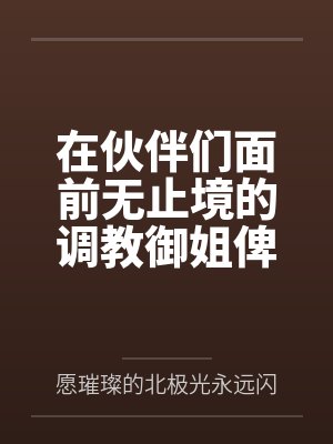 在伙伴们面前无止境的调教御姐俾斯麦,将铁血领袖调教成指挥官的美艳娇妻!by愿璀璨的北极光永远闪耀
