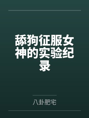 舔狗征服女神的实验纪录by八卦肥宅