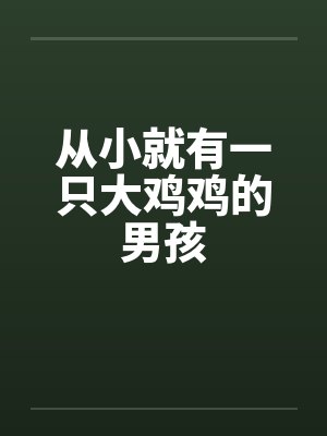 从小就有一只大鸡鸡的男孩by佚名