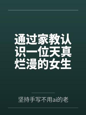 通过家教认识一位天真烂漫的女生，并且最终成为自己的女友by坚持手写不用ai的老艺术家