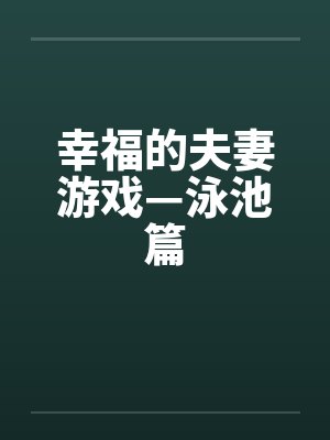 幸福的夫妻游戏—泳池篇