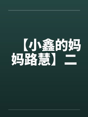【小鑫的妈妈路慧】二笔趣阁无弹窗