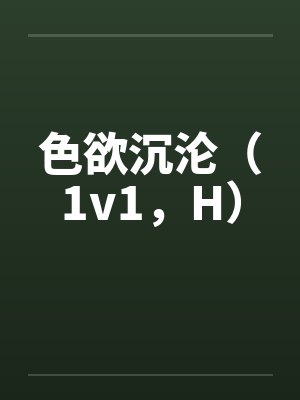 色欲沉沦（1v1，H）by佚名