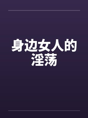 身边女人的淫荡by佚名