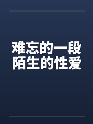 难忘的一段陌生的性爱by佚名