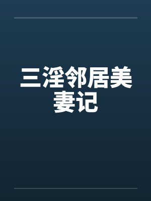 三淫邻居美妻记by佚名笔趣阁无弹窗