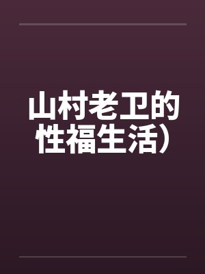 山村老卫的性福生活）