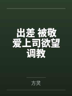出差 被敬爱上司欲望调教by方灵