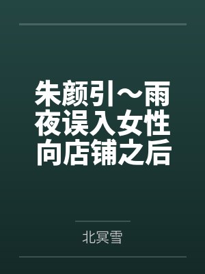 朱颜引~雨夜误入女性向店铺之后,我被美少女店主变成了女孩子,并与她一起开店~