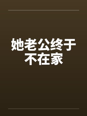 她老公终于不在家