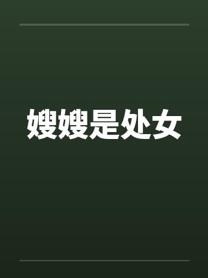嫂嫂是处女by佚名笔趣阁无弹窗
