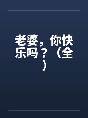 老婆，你快乐吗？（全）by佚名笔趣阁无弹窗