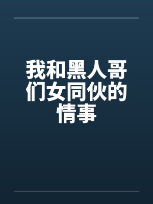 我和黑人哥们女同伙的情事